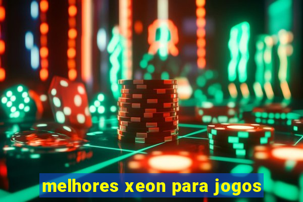 melhores xeon para jogos